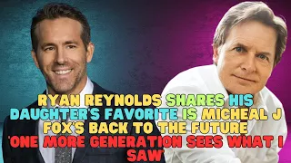 Ryan Reynolds Shares His Daughter's Favorite Is Micheal J Fox's One More Generation Sees What I Saw