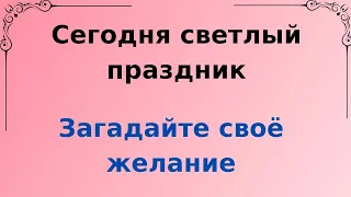 Сегодня - светлый праздник. Загадайте своё желание.