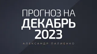 Прогноз на Декабрь 2023 года. Александр Палиенко.