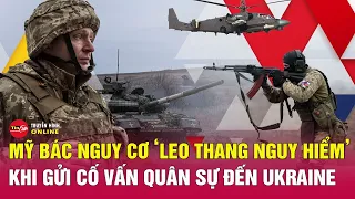 Mỹ nói gì về tin gửi cố vấn quân sự đến Ukraine tăng nguy cơ 'leo thang nguy hiểm'? | Tin24h