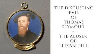 The DISGUSTING EVIL Of Thomas Seymour  - The Abuser Of Elizabeth I