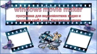 windows movie maker   программа для видеомонтажа видео и создания слайд шоу. Бесплатные уроки