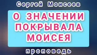 О ЗНАЧЕНИИ ПОКРЫВАЛА МОИСЕЯ (Сергей Моисеев, проповедь).