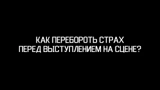 КАК ПЕРЕБОРОТЬ СТРАХ ПЕРЕД ВЫСТУПЛЕНИЕМ НА СЦЕНЕ? КАК ИЗБАВИТСЯ ОТ СТРАХА ПЕРЕД КОНЦЕРТОМ?