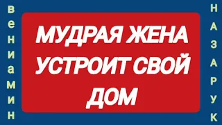 СЛУШАТЬ ВСЕМ !!!                        Мудрая жена устроит свой дом (Вениамин Назарук,проповедь).