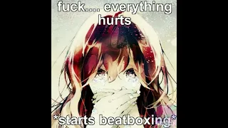 everything hurts *starts beatboxing*