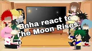 Bnha reacts to The Moon Rises (read description)