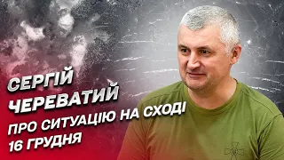 💥 Ворог кинув у бій все, що міг! Ситуація на Сході 16 грудня | Сергій Череватий