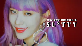 Kpop songs that make me  s l u t t y