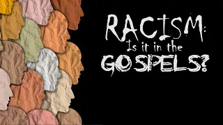 Racism: Are The Gospels Racist?