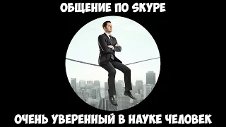 Общение по Skype - Очень уверенный в науке человек.