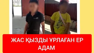 ЖАС ҚЫЗДЫ ҰРЛАП КЕТТІ БҮГІНГІ ХАБАР