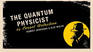 The Quantum Physicist as Causal Detective: Robert Spekkens and Elie Wolfe Public Lecture