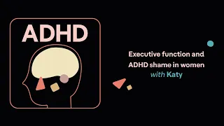 ADHD Aha! | Executive function and ADHD shame in women (Katy’s story)