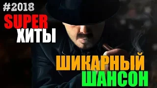 Шикарный шансон - супер хиты. Лучшие сборники на все времена! 2018