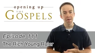 Episode 111, The Rich Young Ruler - Opening Up the Gospels