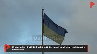 Kryearmiku i Putinit, kush është Gjenerali që drejton rezistencën ukrainase!