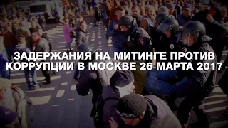 Задержания на митинге против коррупции в Москве 26.03.2017