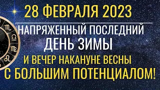 28 февраля: Напряженный последний день Зимы и вечерняя прелюдия Весны с большим потенциалом!..