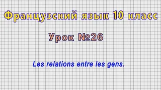 Французский язык 10 класс (Урок№26 - Les relations entre les gens.)