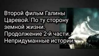 По ту сторону земной жизни.Второй фильм Галины Царевой. Продолжение 2-й части. Непридуманные истории