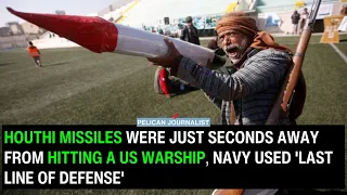 Houthi missiles were just seconds away from hitting a US warship, Navy used 'last line of defense'