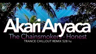 The Chainsmokers - Honest TRANCE CHILL RMX AKARI ARYACA 528 hz