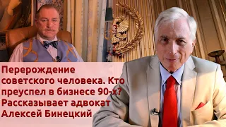 Перерождение советского человека. Кто преуспел в бизнесе 90-х? Рассказывает адвокат Алексей Бинецкий