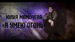 Юлия Мамочева. "Я умею огонь"