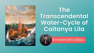 The Transcendental Water-Cycle of Caitanya Lila | Amarendra Dāsa