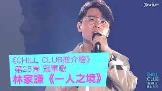 《CHILL CLUB》CHILL CLUB EP34冠軍歌 《CHILL CLUB推介榜》第25周 冠軍歌 林家謙《一人之境》