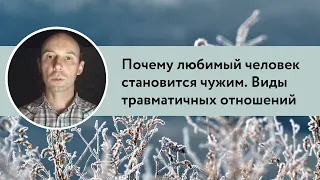 Почему любимый человек становится чужим. Виды травматичных отношений