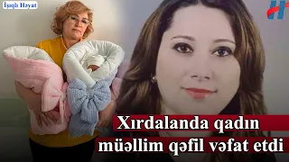 Bakıda üçəm doğuldu - Xırdalanda qadın müəllim qəfil vəfat etdi