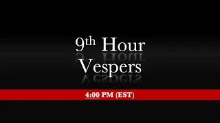 4:00 PM (EST) - 9th Hour & Vespers