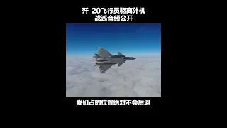 “我是中国人民解放军空军，你已进入中国防空识别区。”歼-20飞行员喊话驱离外机音频公开！| CCTV