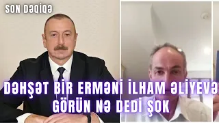 DƏHŞƏT Bir erməni İlham Əliyevə GÖRÜN NƏ DEDİ ŞOK