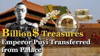 Billion$ Treasures Last China Emperor Transferred from Palace | Emperor Puyi