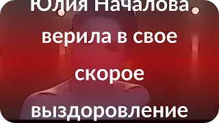 Юлия Началова верила в свое скорое выздоровление