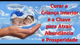 CURAR A CRIANÇA INTERIOR É A CHAVE PARA ATRAIR ABUNDÂNCIA E PROSPERIDADE