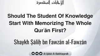 Should The Student Of Knowledge Start With Memorizing The Whole Qurʾān First? Shaykh Ṣāliḥ al-Fawzān