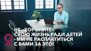 Не хороните свою жизнь ради детей - им не расплатиться с вами за это!