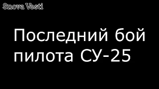 Появилось видео последнего боя пилота Су-25 с боевиками. Вероятно, подорвал себя гранатой