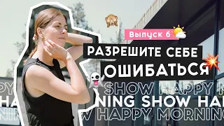 Перестаньте бояться сделать что-то не так | Happy Morning Show | выпуск 6