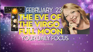 ON THE EVE OF THE VIRGO FULL MOON ~ February 23, 2024 ~ Your Daily Focus with Tilly