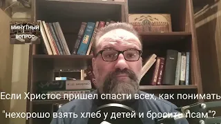 если Христос пришёл спасти всех, как понимать слова "нехорошо взять хлеб у детей и бросить псам?"