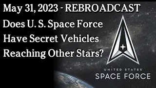 May 31, 2023 - Rebroadcast - Does U. S. Space Force Have Secret Vehicles Reaching Other Stars?