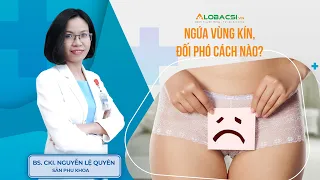 Ngứa vùng kín nữ, nguyên nhân do đâu, đối phó cách nào? | BS.CK1 Nguyễn Lệ Quyên