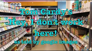 Tom Cardy's Hey, I Don't Work Here as told by Google Images