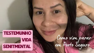 Testemunho vida sentimental e como vim parar em Porto Seguro