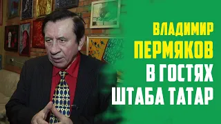 ВЛАДИМИР ПЕРМЯКОВ В ГОСТЯХ ШТАБА ТАТАР / АКТЕР ТЕАТРА И КИНО